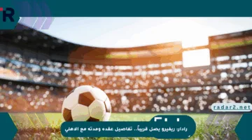 رادار: ريفيرو يصل قريباً.. تفاصيل عقده ومدته مع الأهلي